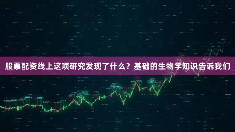 股票配资线上这项研究发现了什么？基础的生物学知识告诉我们