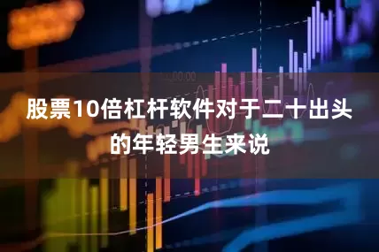 股票10倍杠杆软件对于二十出头的年轻男生来说