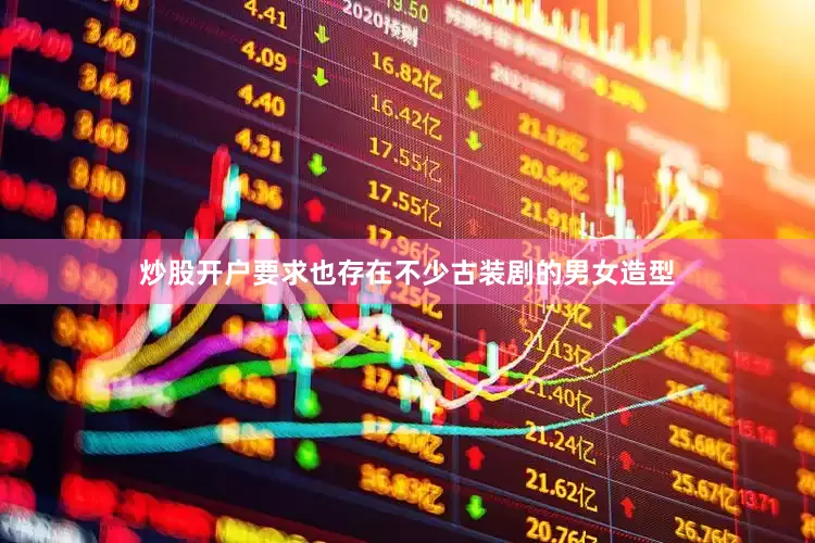 炒股开户要求也存在不少古装剧的男女造型