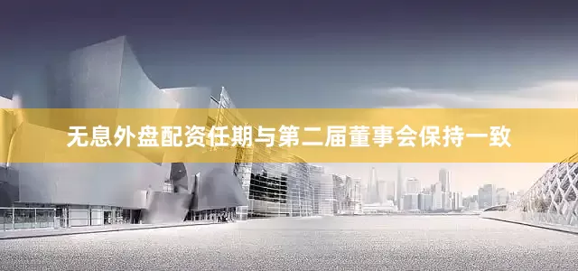 无息外盘配资任期与第二届董事会保持一致