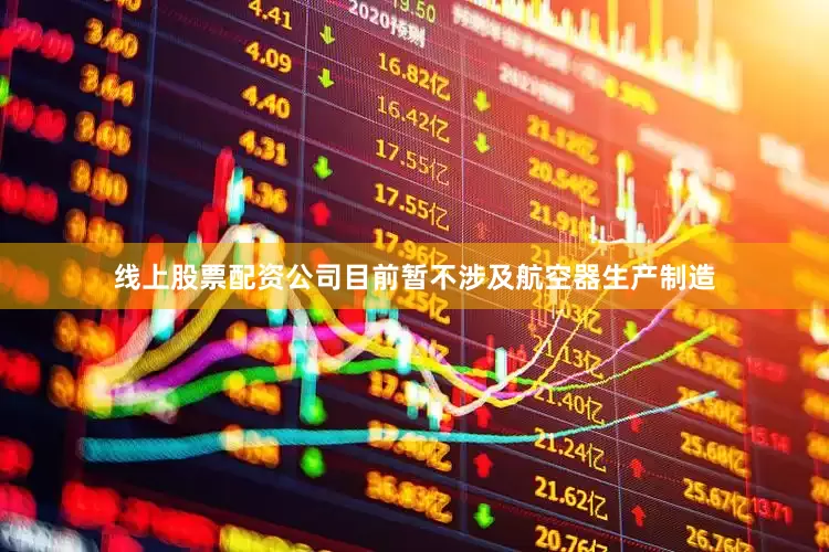 线上股票配资公司目前暂不涉及航空器生产制造