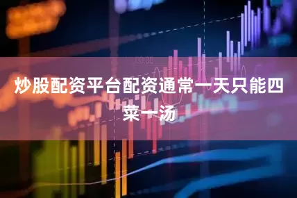 炒股配资平台配资通常一天只能四菜一汤