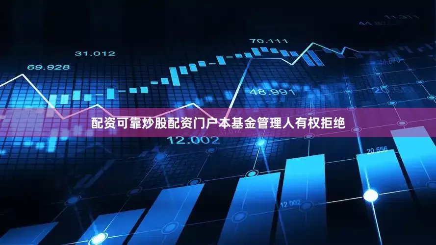 配资可靠炒股配资门户本基金管理人有权拒绝