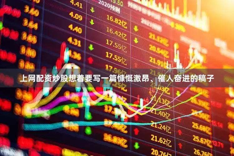 上网配资炒股想着要写一篇慷慨激昂、催人奋进的稿子