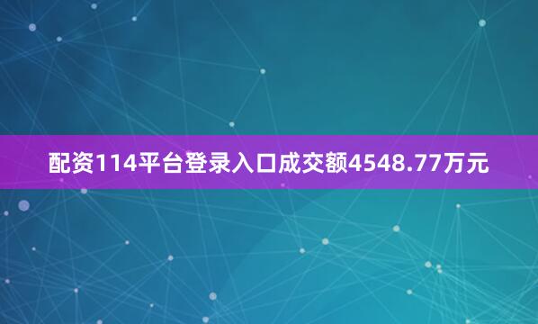 配资114平台登录入口成交额4548.77万元