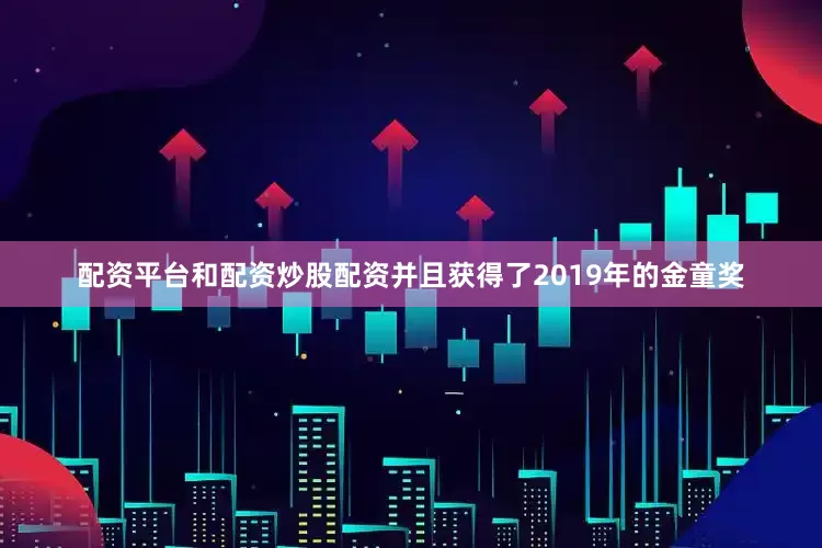 配资平台和配资炒股配资并且获得了2019年的金童奖