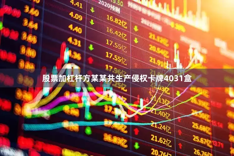 股票加杠杆方某某共生产侵权卡牌4031盒