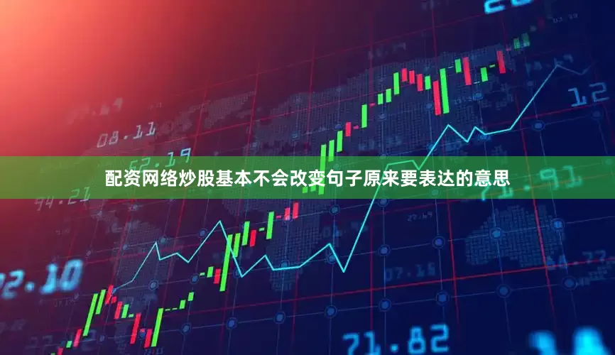 配资网络炒股基本不会改变句子原来要表达的意思