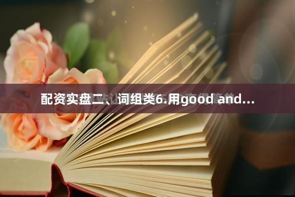 配资实盘二、词组类6.用good and...