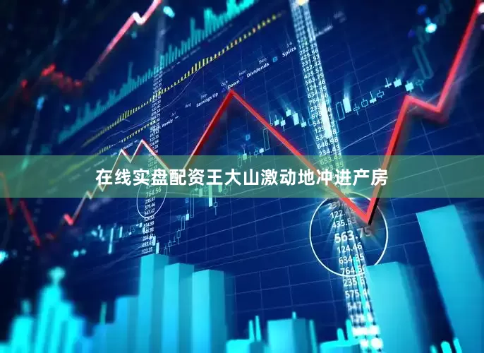 在线实盘配资王大山激动地冲进产房