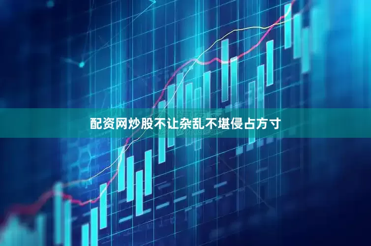 配资网炒股不让杂乱不堪侵占方寸