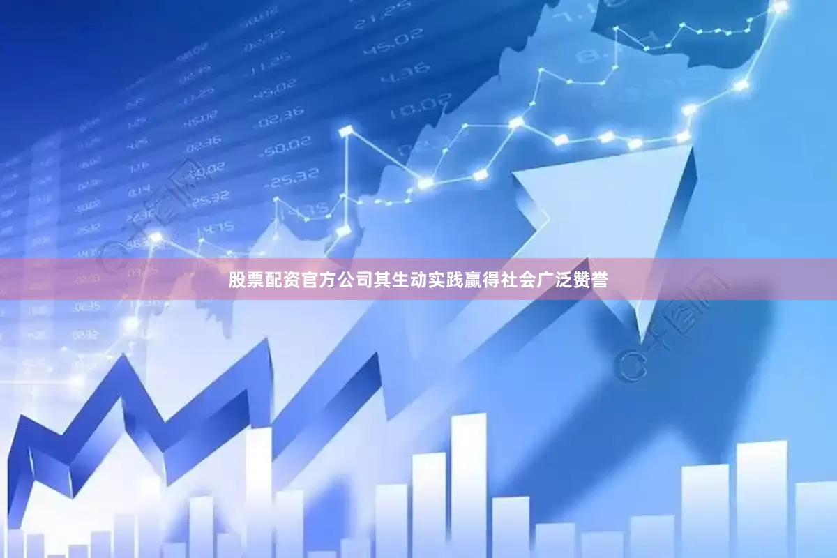 股票配资官方公司其生动实践赢得社会广泛赞誉
