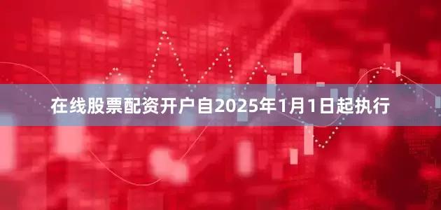 在线股票配资开户自2025年1月1日起执行