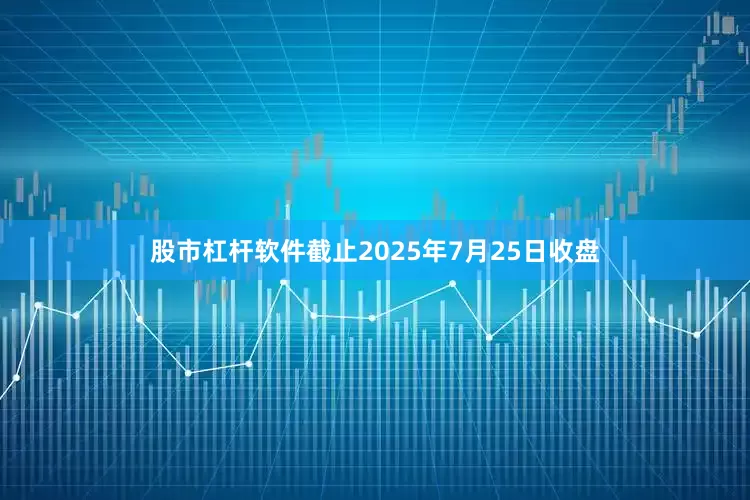 股市杠杆软件截止2025年7月25日收盘