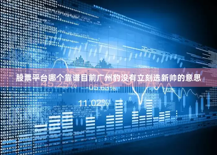 股票平台哪个靠谱目前广州豹没有立刻选新帅的意思