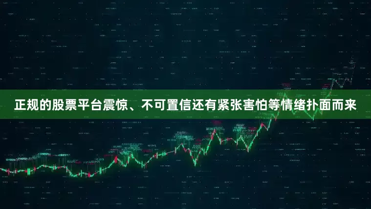 正规的股票平台震惊、不可置信还有紧张害怕等情绪扑面而来