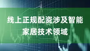 线上正规配资涉及智能家居技术领域