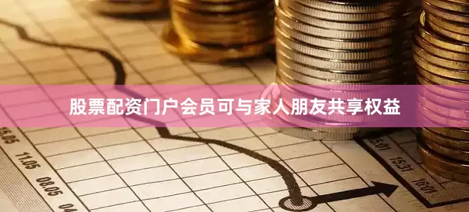 股票配资门户会员可与家人朋友共享权益