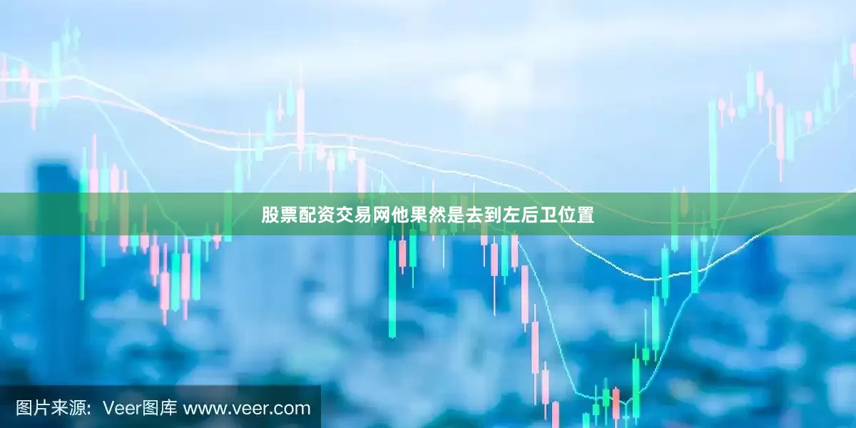 股票配资交易网他果然是去到左后卫位置