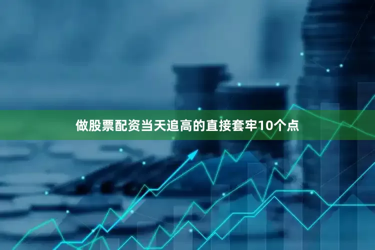 做股票配资当天追高的直接套牢10个点