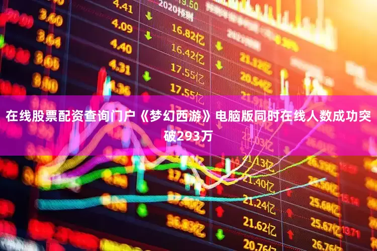 在线股票配资查询门户《梦幻西游》电脑版同时在线人数成功突破293万