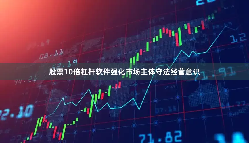 股票10倍杠杆软件强化市场主体守法经营意识