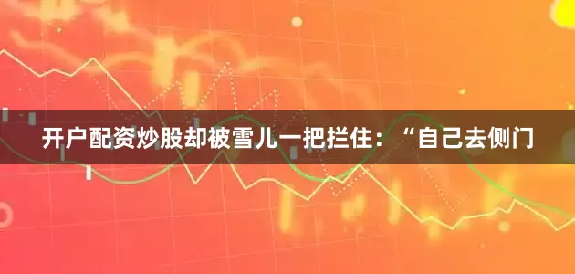 开户配资炒股却被雪儿一把拦住：“自己去侧门