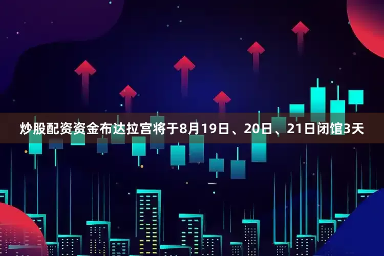 炒股配资资金布达拉宫将于8月19日、20日、21日闭馆3天